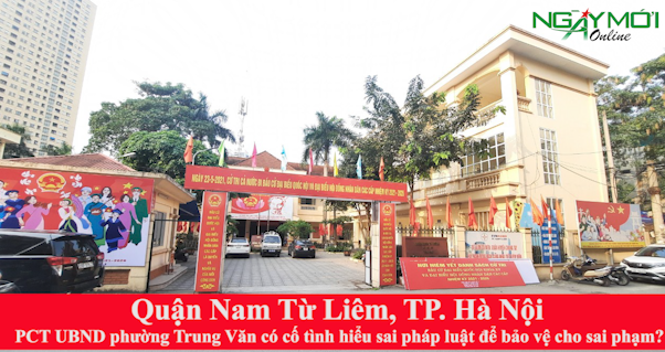 Quận Nam Từ Liêm, TP Hà Nội: Phó Chủ tịch UBND phường Trung Văn có “cố tình” hiểu sai pháp luật để bảo vệ cho sai phạm?