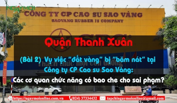 Viết tiếp vụ việc đất vàng bị “băm nát” tại Công ty CP Cao su Sao Vàng: Các cơ quan chức năng của quận Thanh Xuân có bao che cho sai phạm?
